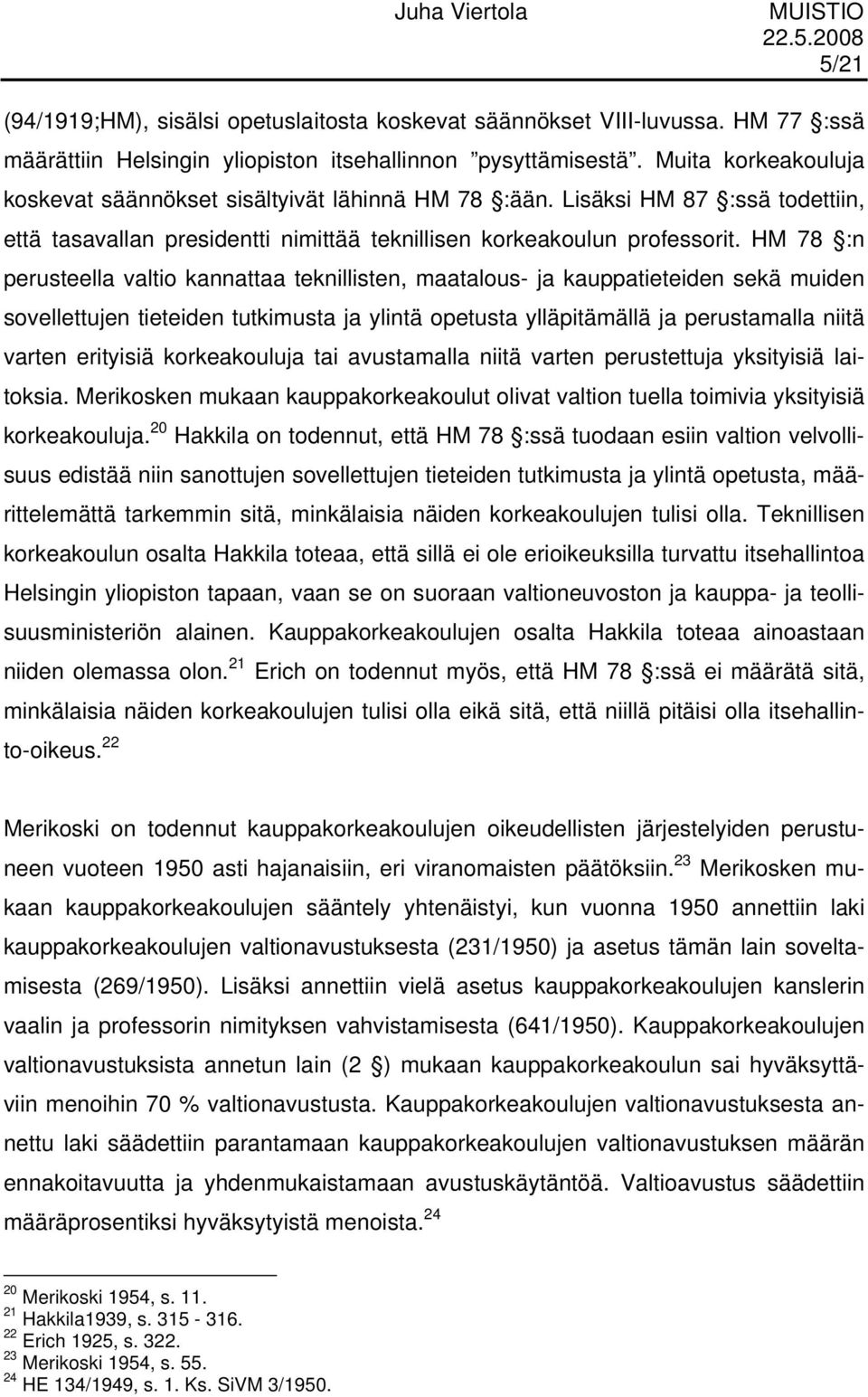 HM 78 :n perusteella valtio kannattaa teknillisten, maatalous- ja kauppatieteiden sekä muiden sovellettujen tieteiden tutkimusta ja ylintä opetusta ylläpitämällä ja perustamalla niitä varten