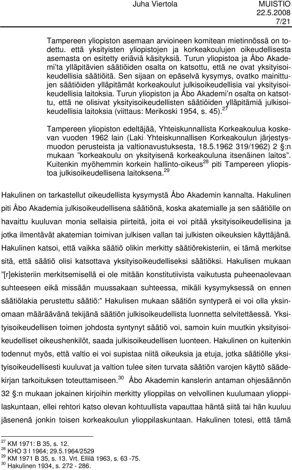 Sen sijaan on epäselvä kysymys, ovatko mainittujen säätiöiden ylläpitämät korkeakoulut julkisoikeudellisia vai yksityisoikeudellisia laitoksia.