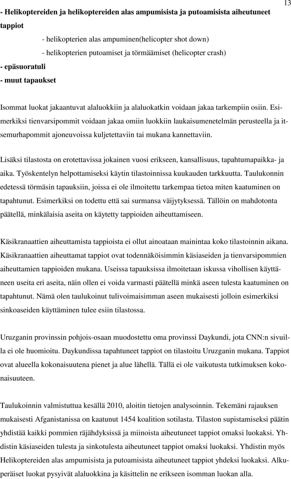 Esimerkiksi tienvarsipommit voidaan jakaa omiin luokkiin laukaisumenetelmän perusteella ja itsemurhapommit ajoneuvoissa kuljetettaviin tai mukana kannettaviin.