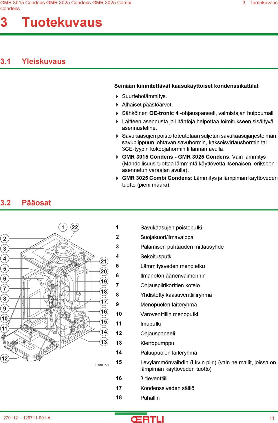 4 Savukaasujen poisto toteutetaan suljetun savukaasujärjestelmän, savupiippuun johtavan savuhormin, kaksoisvirtaushormin tai 3CE-tyypin kokoojahormin liitännän avulla.