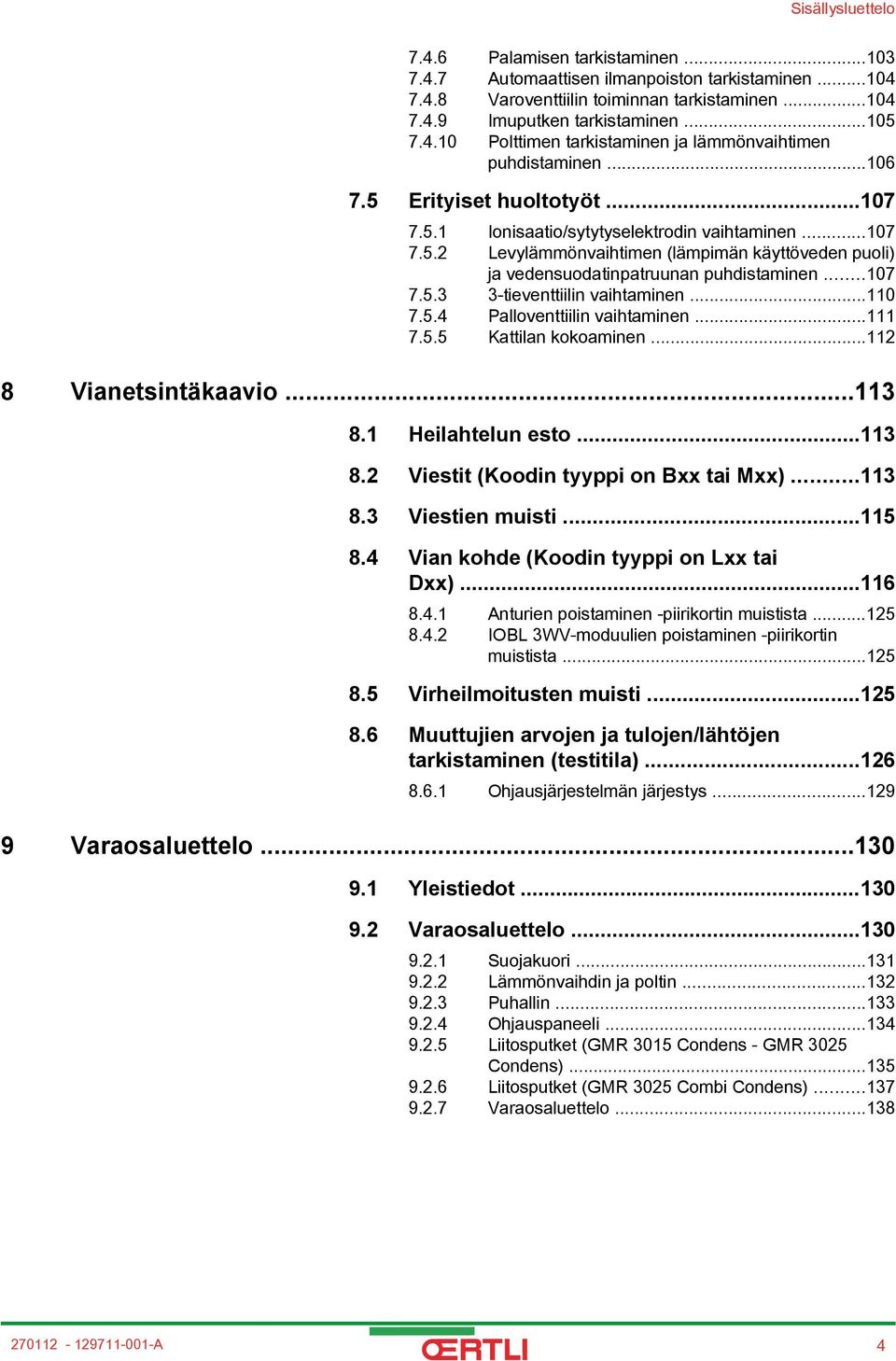 ..0 7.5.4 Palloventtiilin vaihtaminen... 7.5.5 Kattilan kokoaminen... 8 Vianetsintäkaavio...3 8. Heilahtelun esto...3 8. Viestit (Koodin tyyppi on Bxx tai Mxx)...3 8.3 Viestien muisti...5 8.