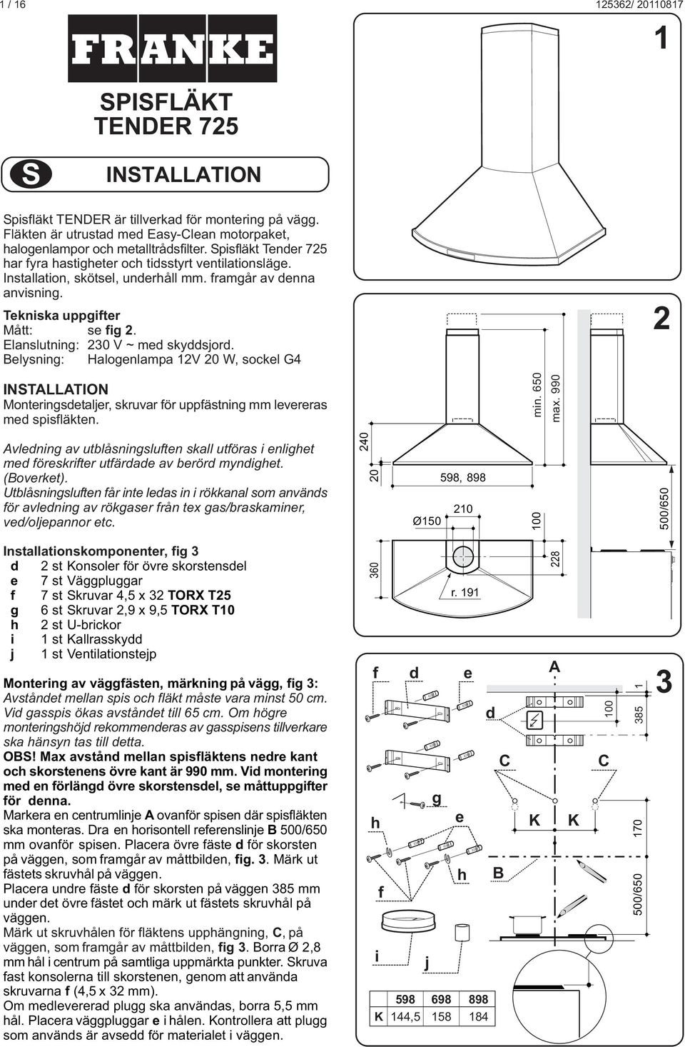 elysnin: Haloenlampa 2V 20 W, sockel G4 2 INSTLLTION Monterinsdetaljer, skruvar för uppfästnin mm levereras med spisfläkten. min. 650 max.