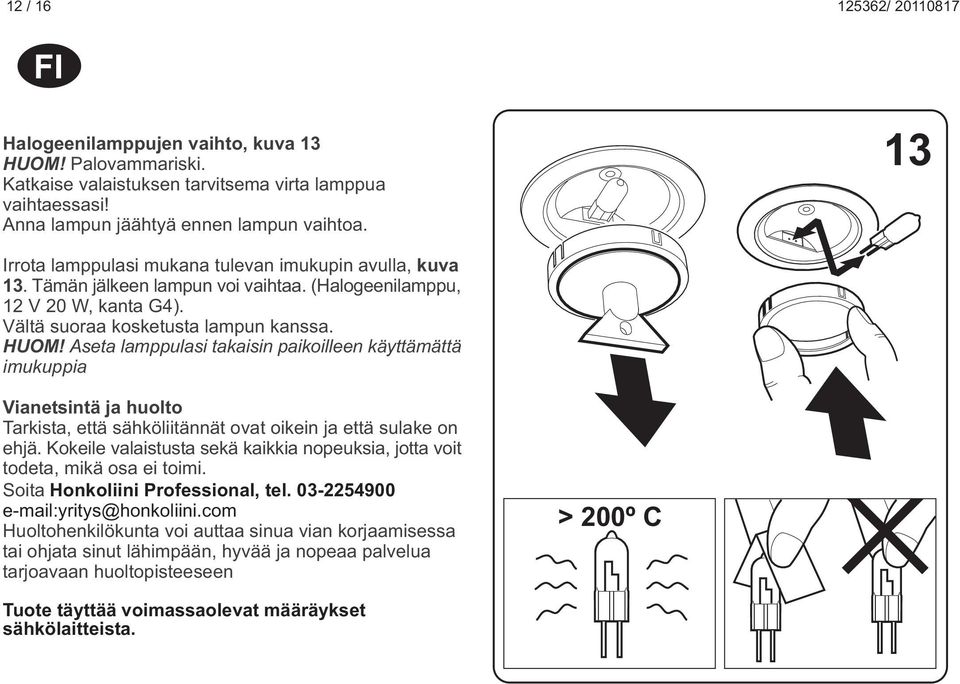 seta lamppulasi takaisin paikoilleen käyttämättä imukuppia Vianetsintä ja uolto Tarkista, että säköliitännät ovat oikein ja että sulake on ejä.