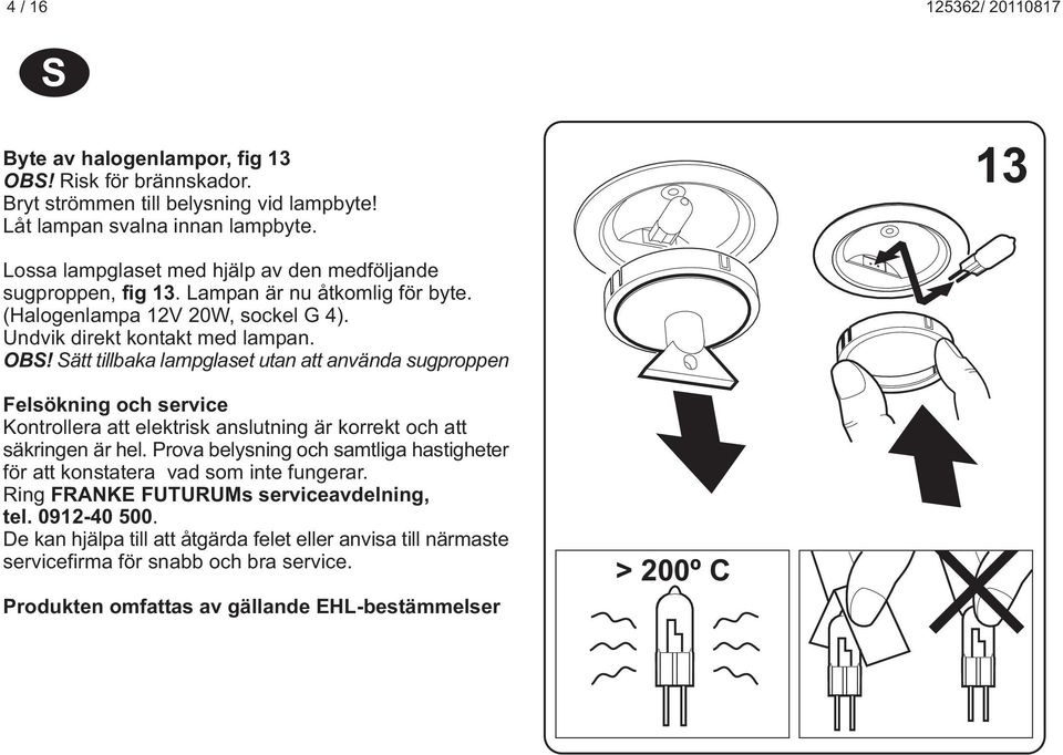 Sätt tillbaka lamplaset utan att använda suproppen Felsöknin oc service Kontrollera att elektrisk anslutnin är korrekt oc att säkrinen är el.