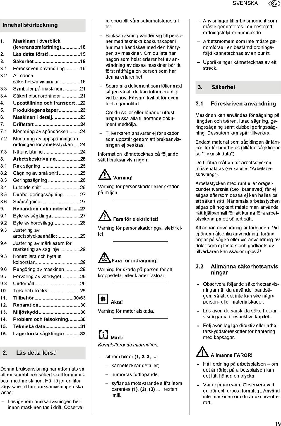 ..24 7.3 Nätanslutning...24 8. Arbetsbeskrivning...25 8.1 Rak sågning...25 8.2 Sågning av små snitt...25 8.3 Geringssågning...26 8.4 Lutande snitt...26 8.5 Dubbel geringssågning...27 8.6 Spårsågning.