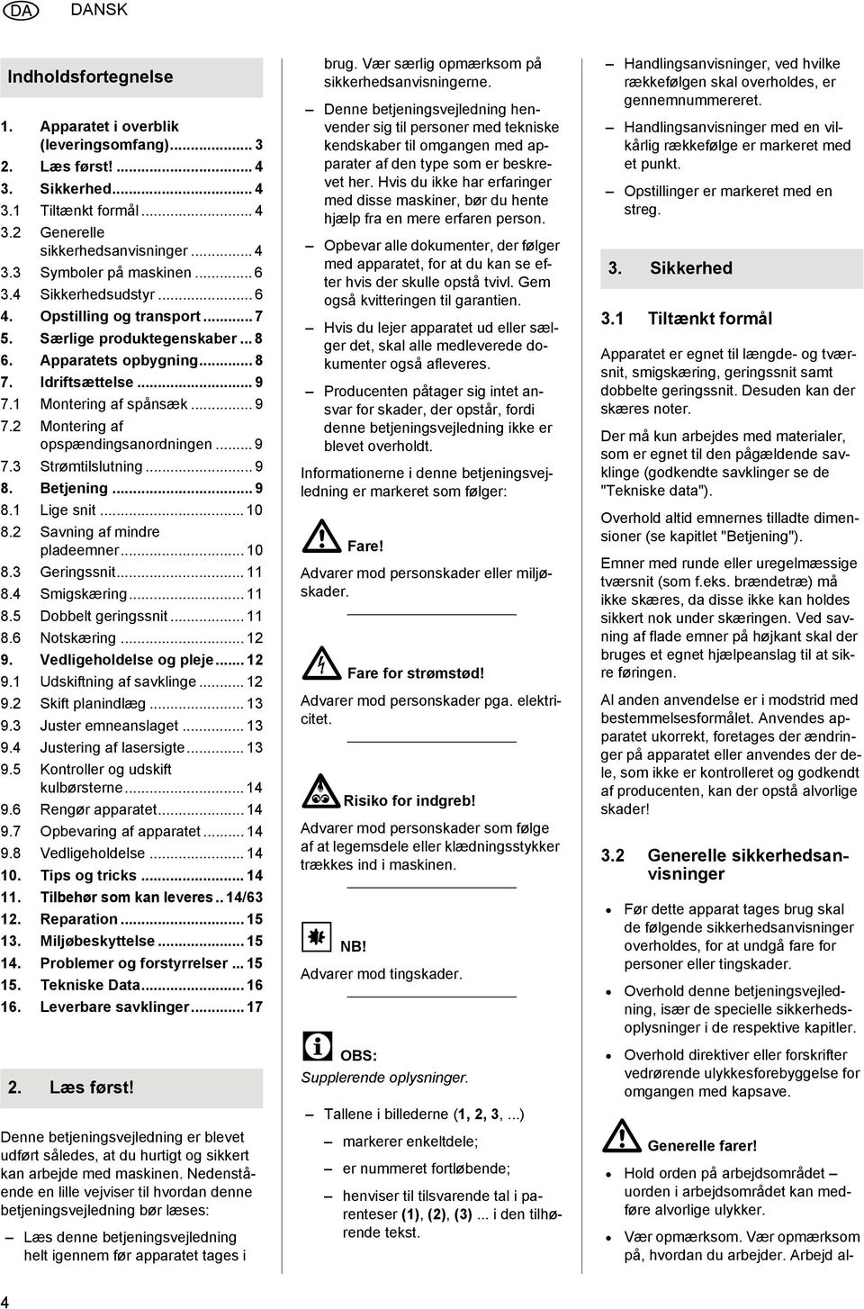 .. 9 7.3 Strømtilslutning... 9 8. Betjening... 9 8.1 Lige snit... 10 8.2 Savning af mindre pladeemner... 10 8.3 Geringssnit... 11 8.4 Smigskæring... 11 8.5 Dobbelt geringssnit... 11 8.6 Notskæring.