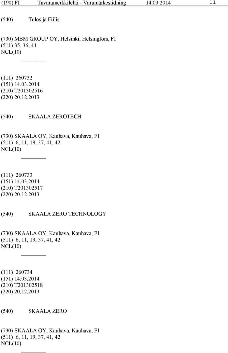 2013 SKAALA ZEROTECH (730) SKAALA OY, Kauhava, Kauhava, FI (511) 6, 11, 19, 37, 41, 42 (111) 260733 (210) T201302517 (220) 20.12.