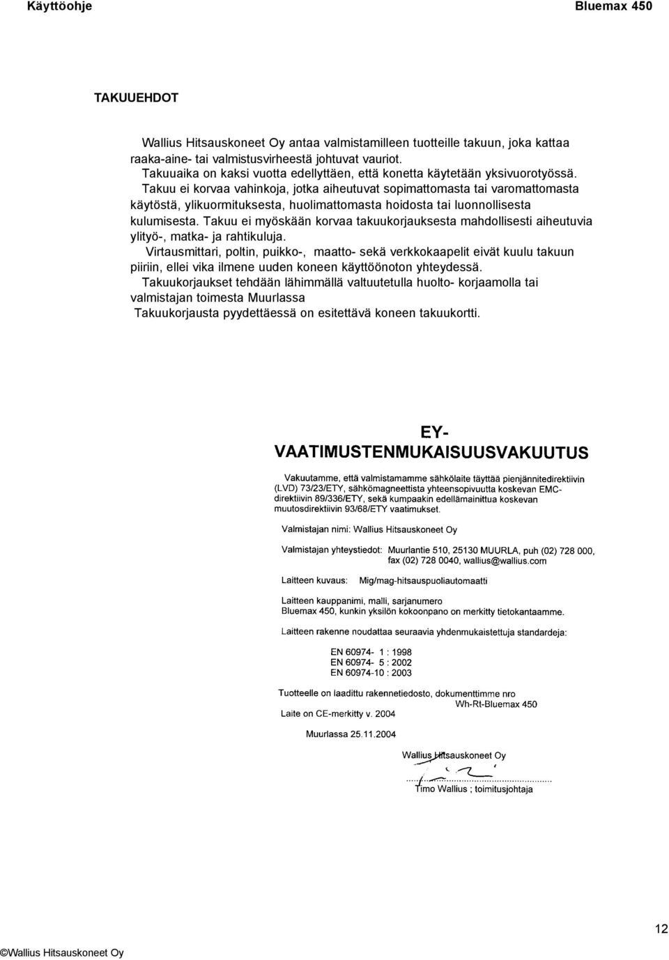 Takuu ei korvaa vahinkoja, jotka aiheutuvat sopimattomasta tai varomattomasta käytöstä, ylikuormituksesta, huolimattomasta hoidosta tai luonnollisesta kulumisesta.