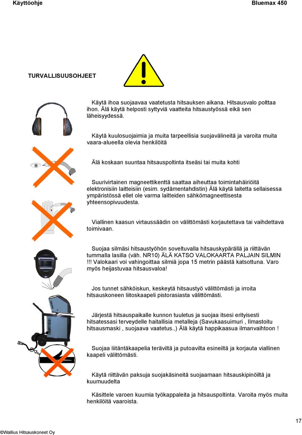 saattaa aiheuttaa toimintahäiriöitä elektronisiin laitteisiin (esim. sydämentahdistin) Älä käytä laitetta sellaisessa ympäristössä ellet ole varma laitteiden sähkömagneettisesta yhteensopivuudesta.