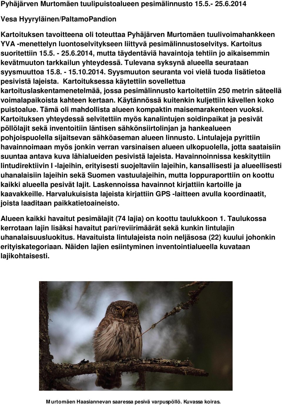 Kartoitus suoritettiin 15.5. - 25.6.2014, mutta täydentäviä havaintoja tehtiin jo aikaisemmin kevätmuuton tarkkailun yhteydessä. Tulevana syksynä alueella seurataan syysmuuttoa 15.8. - 15.10.2014. Syysmuuton seuranta voi vielä tuoda lisätietoa pesivistä lajeista.