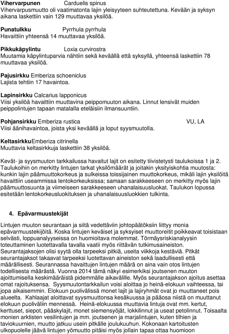 Pikkukäpylintu Loxia curvirostra Muutamia käpylintuparvia nähtiin sekä keväällä että syksyllä, yhteensä laskettiin 78 muuttavaa yksilöä. Pajusirkku Emberiza schoeniclus Lajista tehtiin 17 havaintoa.