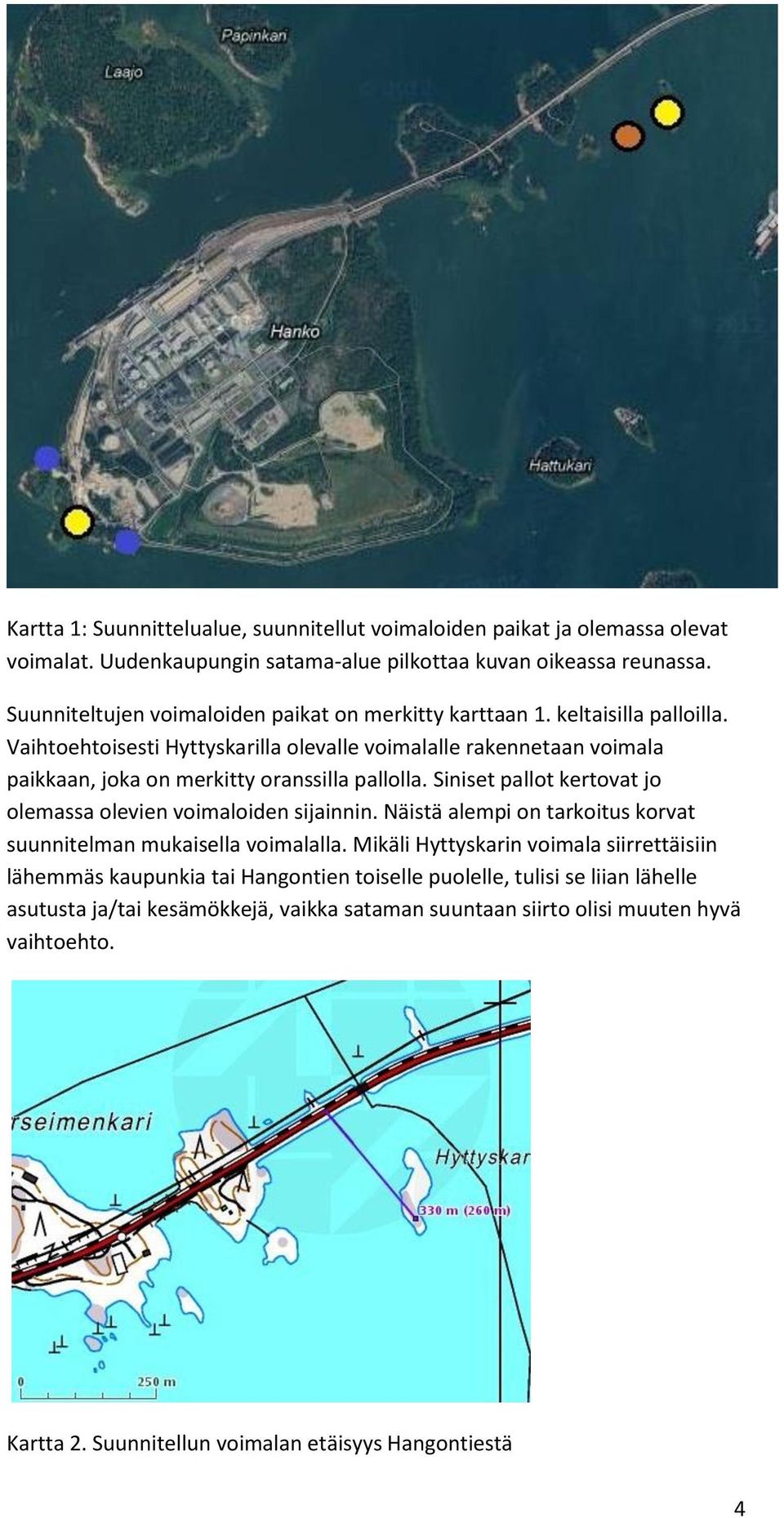 Vaihtoehtoisesti Hyttyskarilla olevalle voimalalle rakennetaan voimala paikkaan, joka on merkitty oranssilla pallolla. Siniset pallot kertovat jo olemassa olevien voimaloiden sijainnin.