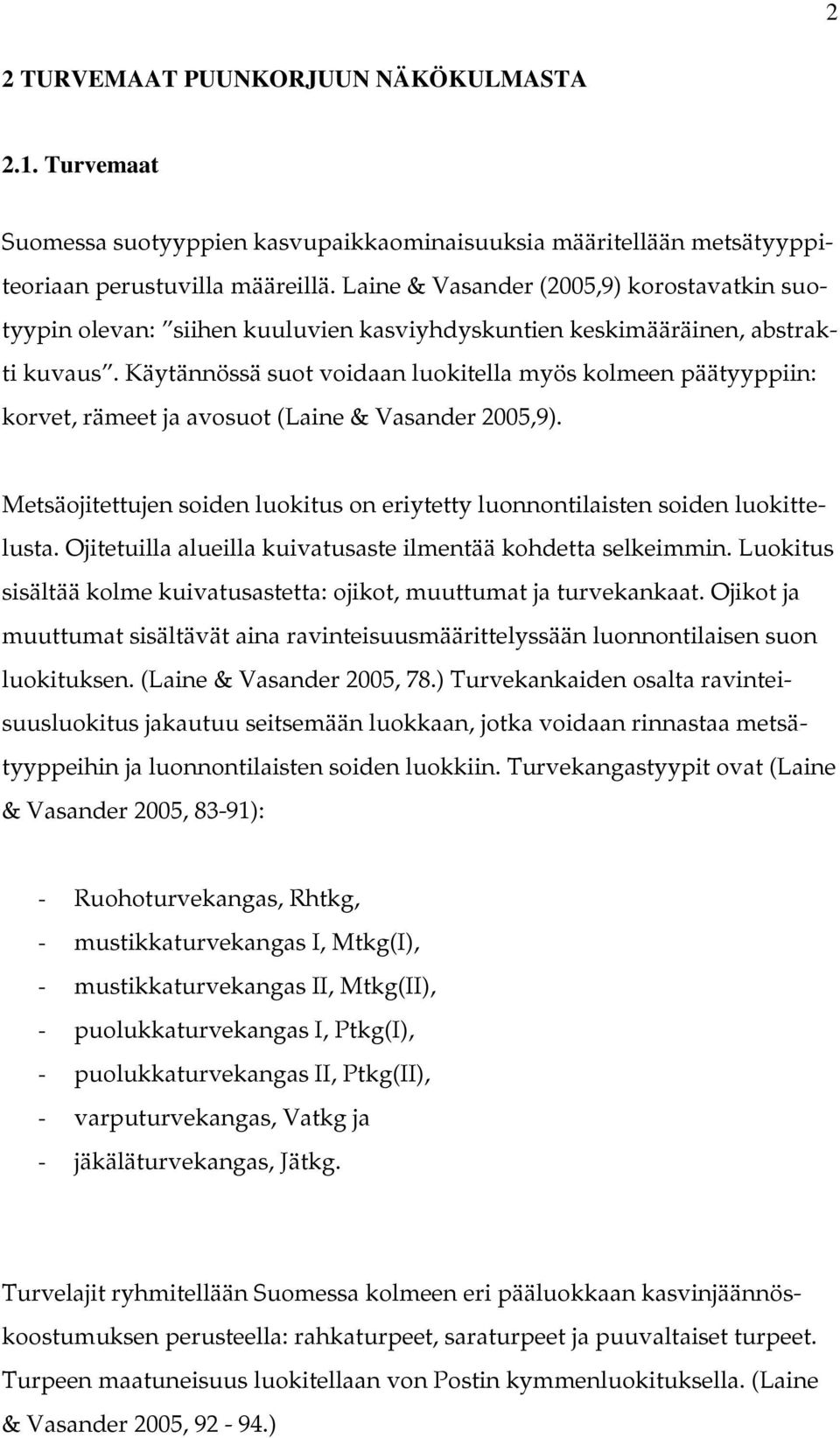 Käytännössä suot voidaan luokitella myös kolmeen päätyyppiin: korvet, rämeet ja avosuot (Laine & Vasander 2005,9). Metsäojitettujen soiden luokitus on eriytetty luonnontilaisten soiden luokittelusta.