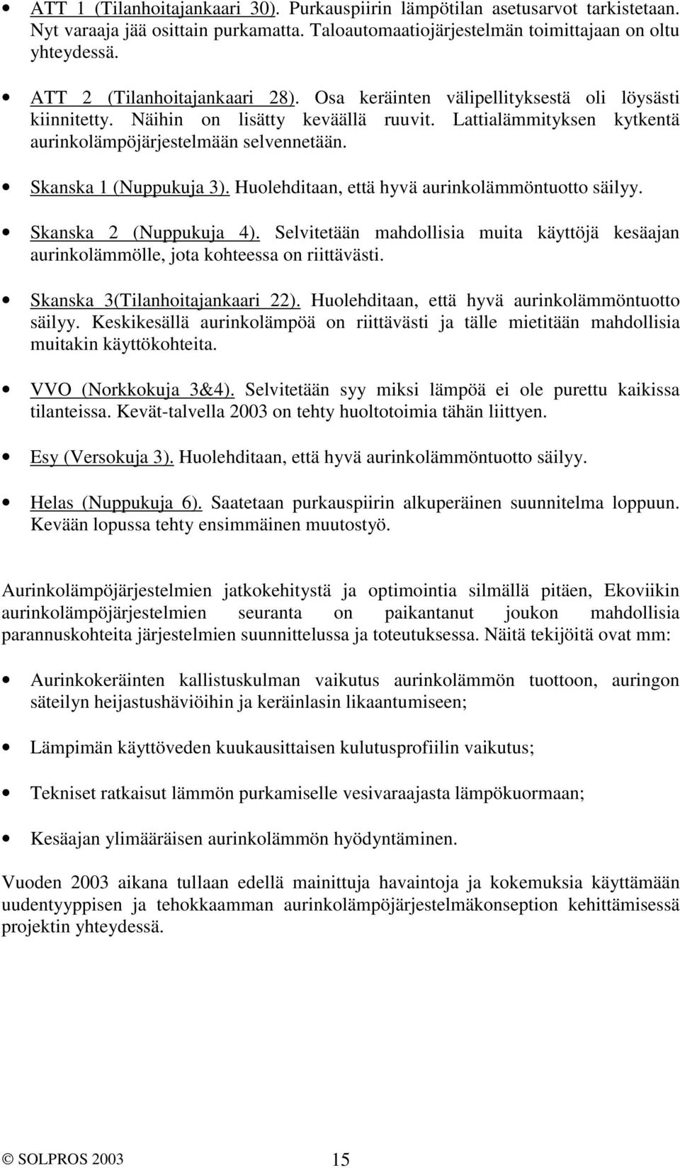 Skanska 1 (Nuppukuja 3). Huolehditaan, että hyvä aurinkolämmöntuotto säilyy. Skanska 2 (Nuppukuja 4). Selvitetään mahdollisia muita käyttöjä kesäajan aurinkolämmölle, jota kohteessa on riittävästi.