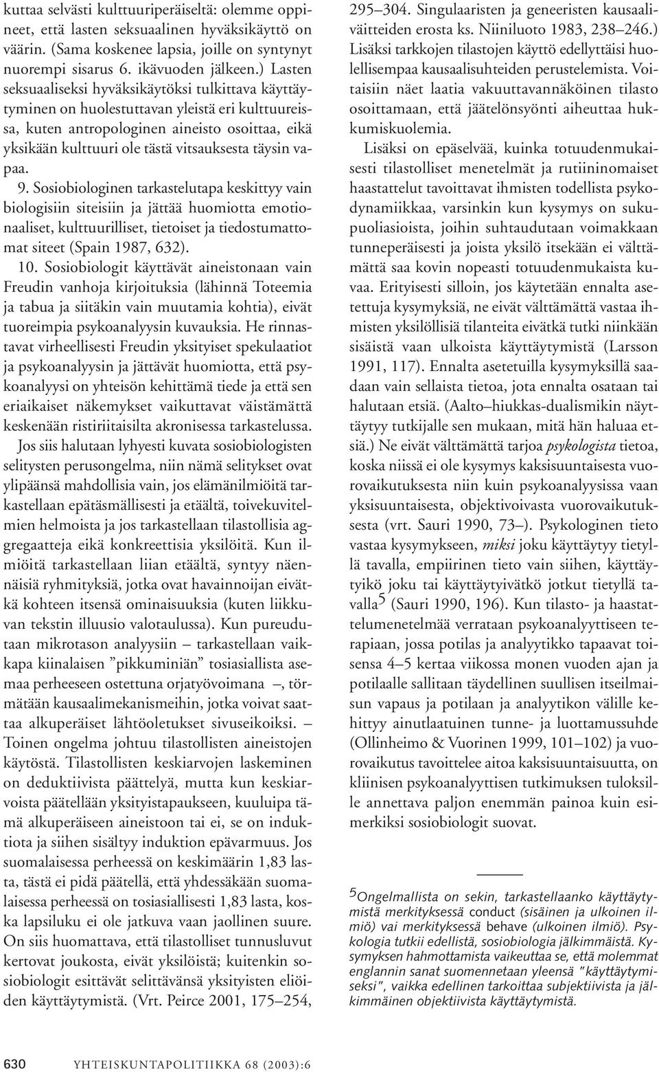 täysin vapaa. 9. Sosiobiologinen tarkastelutapa keskittyy vain biologisiin siteisiin ja jättää huomiotta emotionaaliset, kulttuurilliset, tietoiset ja tiedostumattomat siteet (Spain 1987, 632). 10.