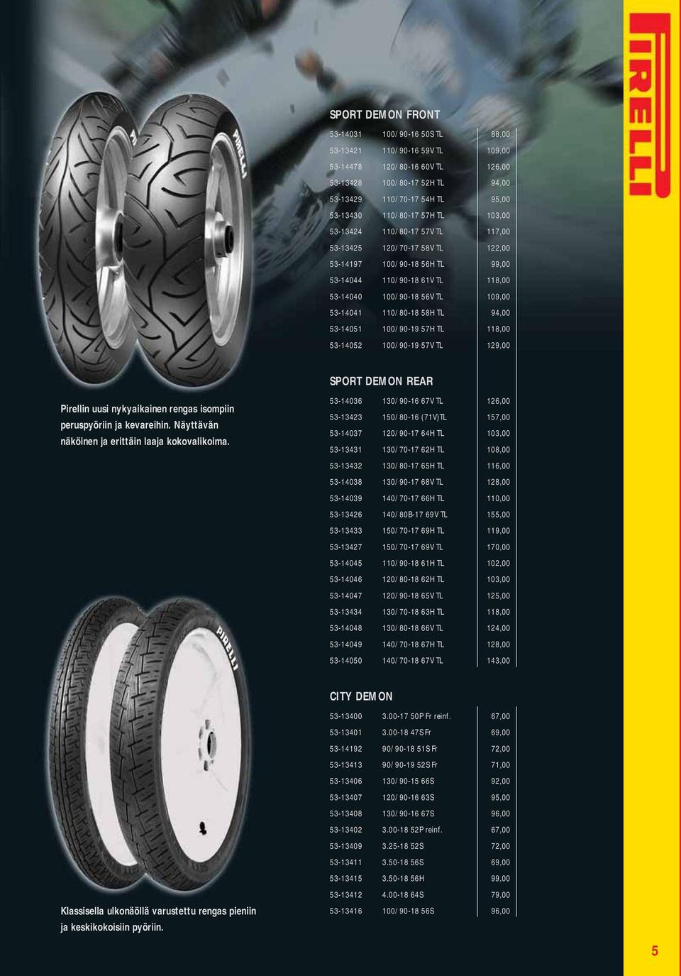 58H TL 94,00 53-14051 100/90-19 57H TL 118,00 53-14052 100/90-19 57V TL 129,00 Pirellin uusi nykyaikainen rengas isompiin peruspyöriin ja kevareihin.