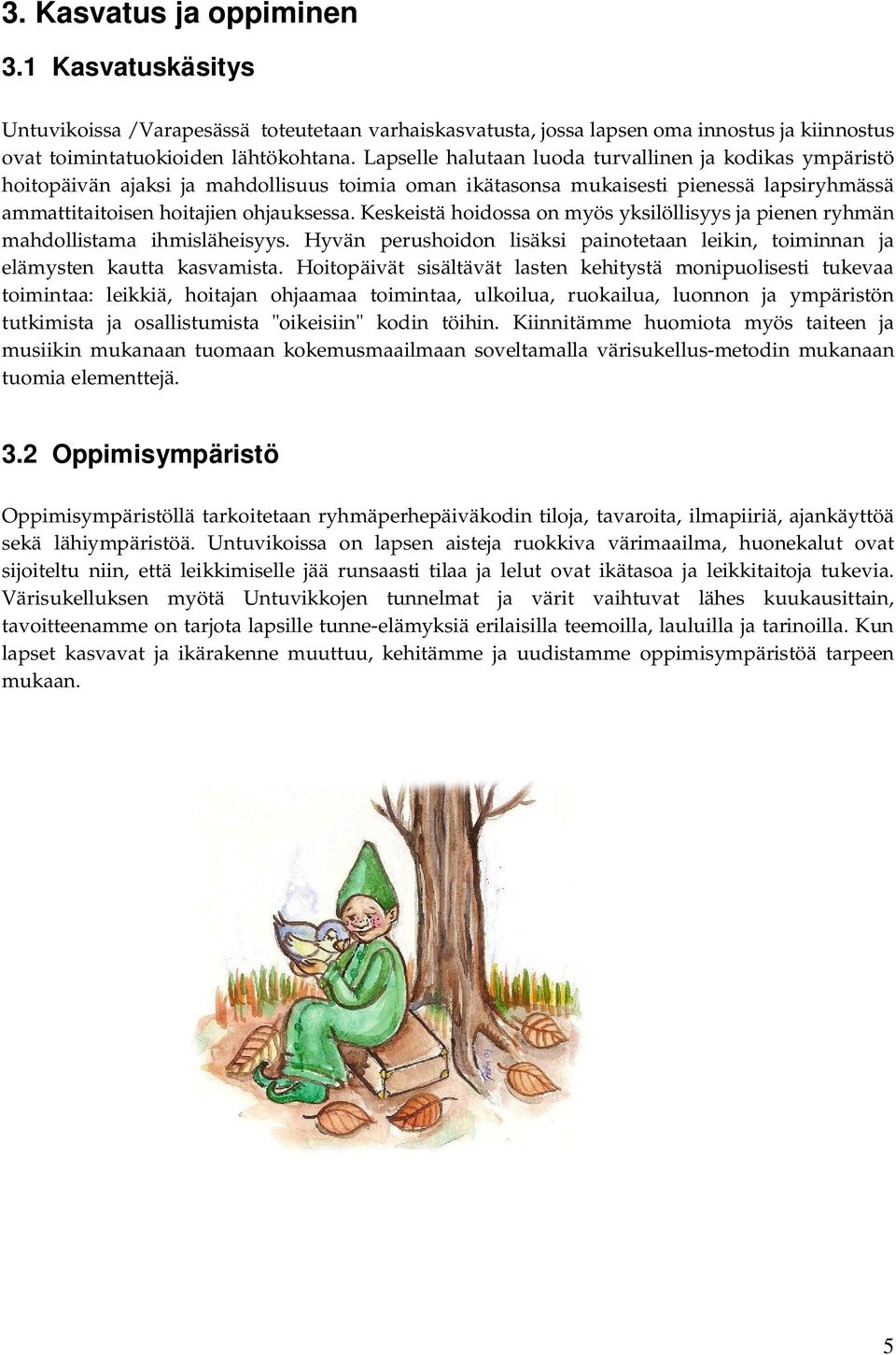 Keskeistä hoidossa on myös yksilöllisyys ja pienen ryhmän mahdollistama ihmisläheisyys. Hyvän perushoidon lisäksi painotetaan leikin, toiminnan ja elämysten kautta kasvamista.