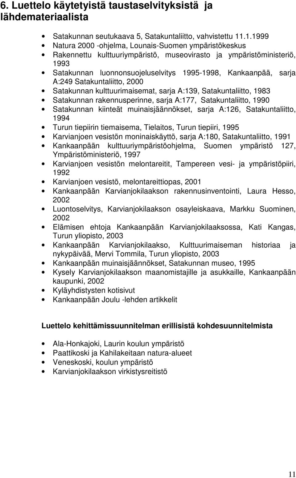 A:249 Satakuntaliitto, 2000 Satakunnan kulttuurimaisemat, sarja A:139, Satakuntaliitto, 1983 Satakunnan rakennusperinne, sarja A:177, Satakuntaliitto, 1990 Satakunnan kiinteät muinaisjäännökset,