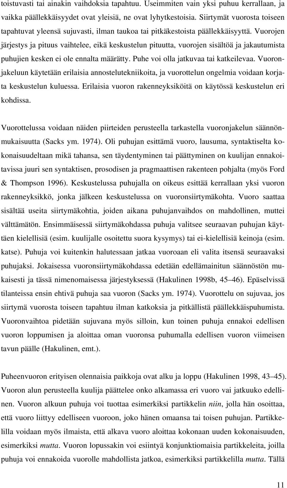 Vuorojen järjestys ja pituus vaihtelee, eikä keskustelun pituutta, vuorojen sisältöä ja jakautumista puhujien kesken ei ole ennalta määrätty. Puhe voi olla jatkuvaa tai katkeilevaa.