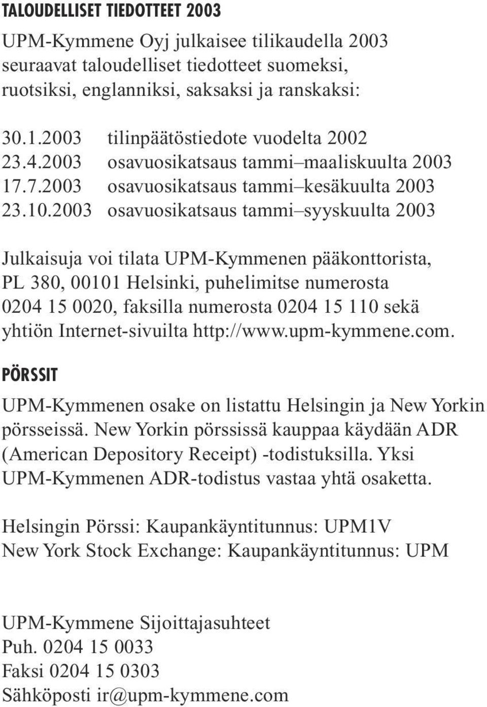 2003 osavuosikatsaus tammi syyskuulta 2003 Julkaisuja voi tilata UPM-Kymmenen pääkonttorista, PL 380, 00101 Helsinki, puhelimitse numerosta 0204 15 0020, faksilla numerosta 0204 15 110 sekä yhtiön