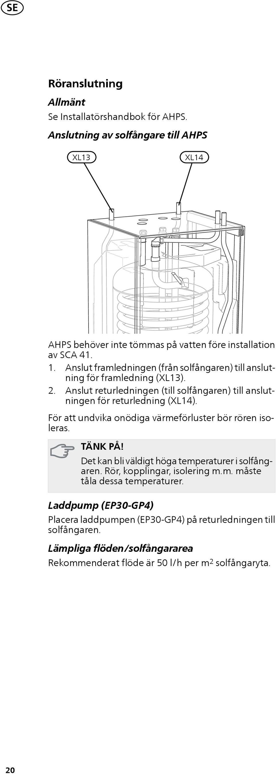 För att undvika onödiga värmeförluster bör rören isoleras. TÄNK PÅ! Det kan bli väldigt höga temperaturer i solfångaren. Rör, kopplingar, isolering m.m. måste tåla dessa temperaturer.