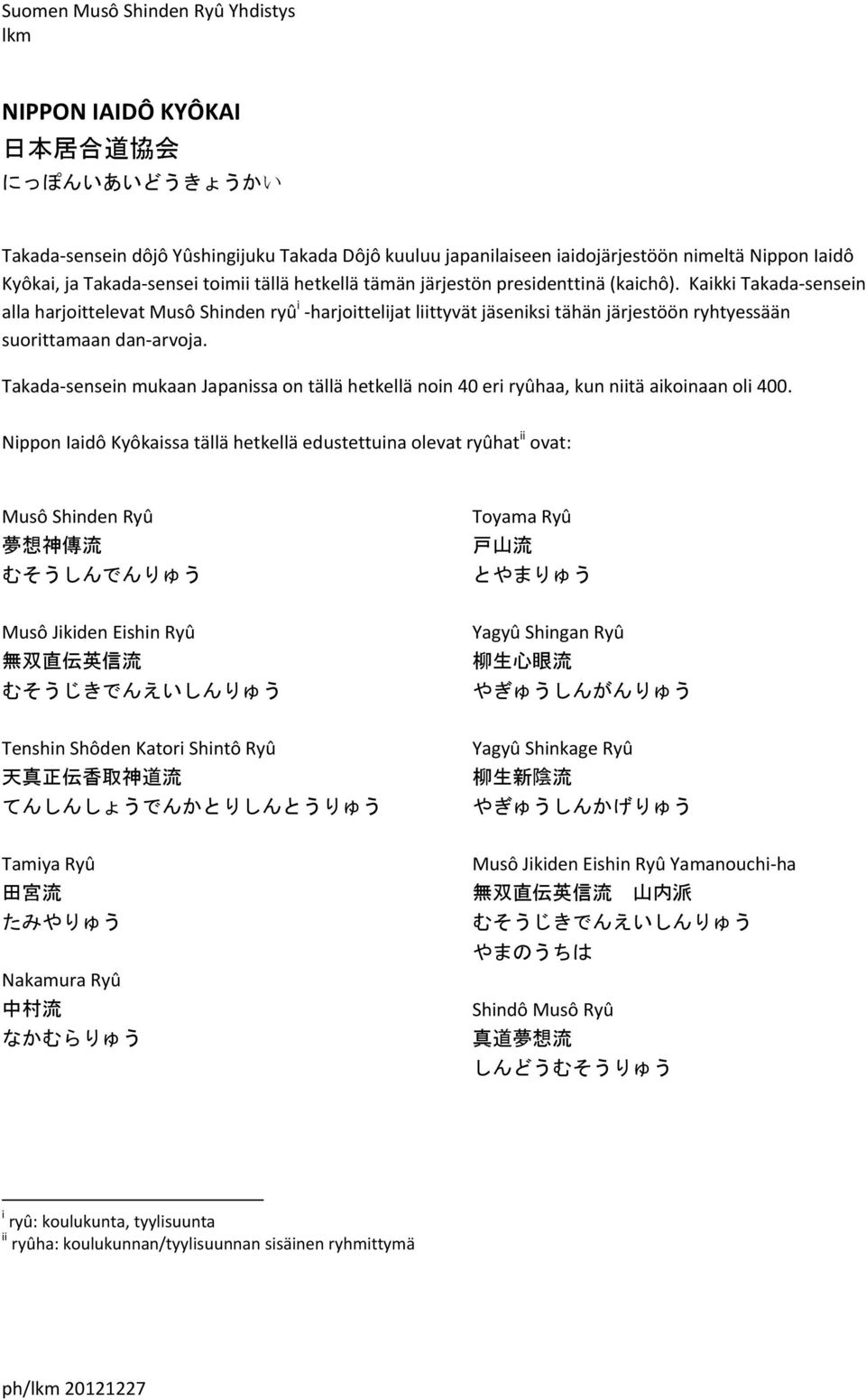 Kaikki Takada sensein alla harjoittelevat Musô Shinden ryû i harjoittelijat liittyvät jäseniksi tähän järjestöön ryhtyessään suorittamaan dan arvoja.