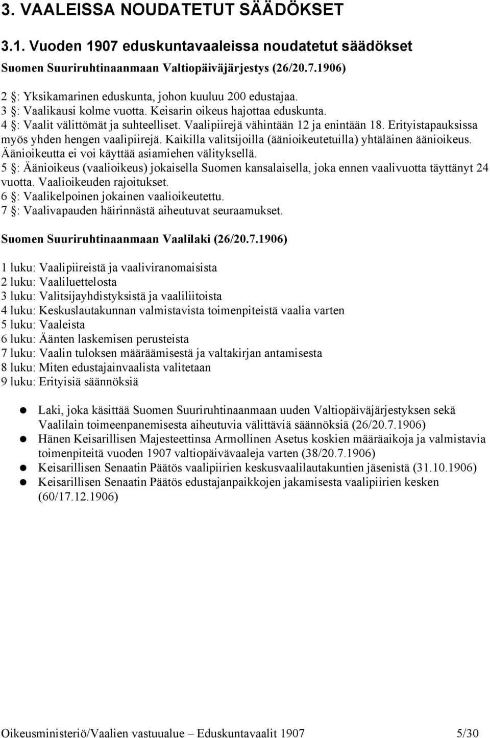 Kaikilla valitsijoilla (äänioikeutetuilla) yhtäläinen äänioikeus. Äänioikeutta ei voi käyttää asiamiehen välityksellä.