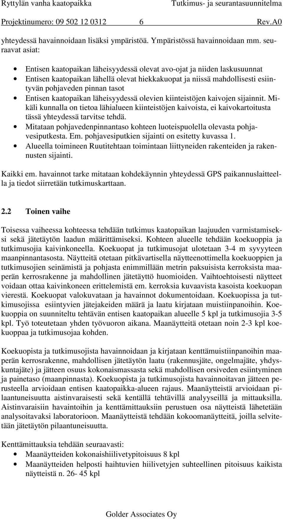 Entisen kaatopaikan läheisyydessä olevien kiinteistöjen kaivojen sijainnit. Mikäli kunnalla on tietoa lähialueen kiinteistöjen kaivoista, ei kaivokartoitusta tässä yhteydessä tarvitse tehdä.