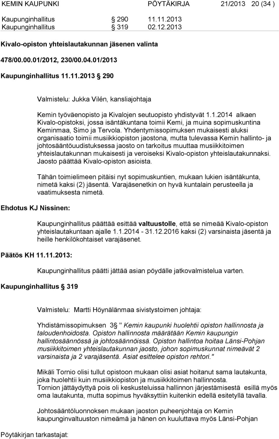 Yhdentymissopimuksen mukaisesti aluksi organisaatio toimii musiikkiopiston jaostona, mutta tulevassa Kemin hallinto- ja johtosääntöuudistuksessa jaosto on tarkoitus muuttaa musiikkitoimen