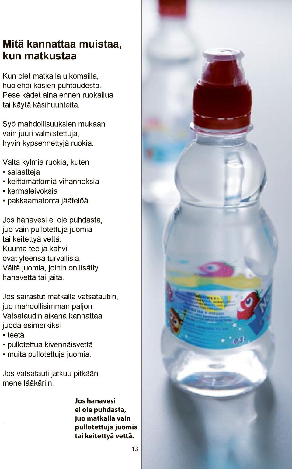 Jos hanavesi ei ole puhdasta, juo vain pullotettuja juomia tai keitettyä vettä. Kuuma tee ja kahvi ovat yleensä turvallisia. Vältä juomia, joihin on lisätty hanavettä tai jäitä.