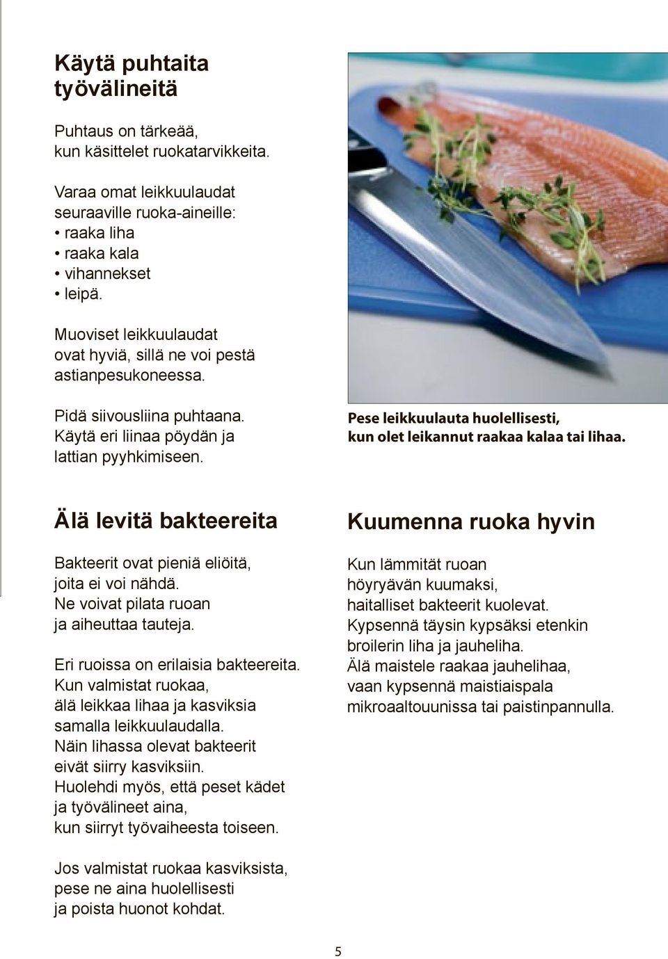 Pese leikkuulauta huolellisesti, kun olet leikannut raakaa kalaa tai lihaa. Älä levitä bakteereita Bakteerit ovat pieniä eliöitä, joita ei voi nähdä. Ne voivat pilata ruoan ja aiheuttaa tauteja.