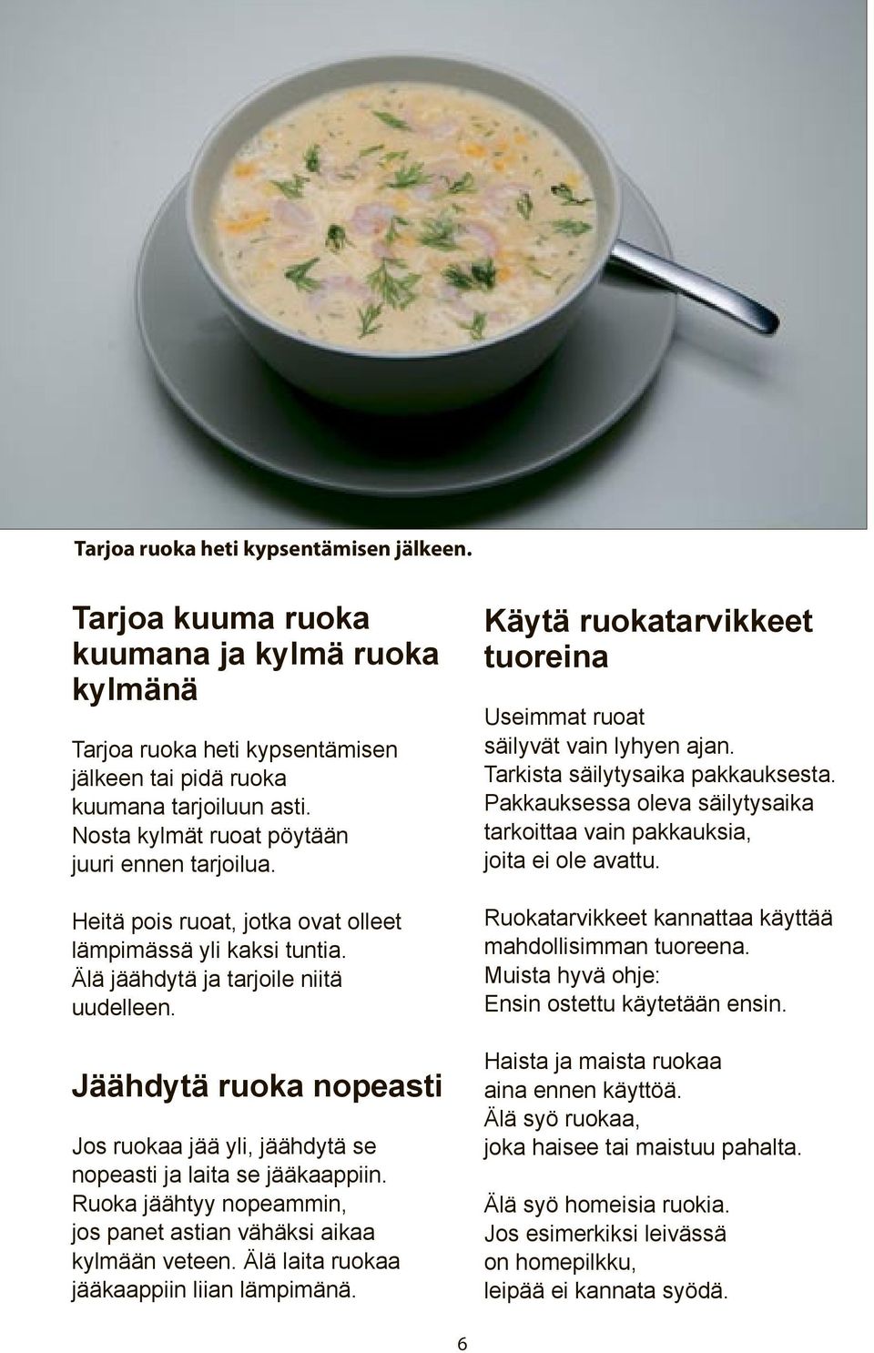 Jäähdytä ruoka nopeasti Jos ruokaa jää yli, jäähdytä se nopeasti ja laita se jääkaappiin. Ruoka jäähtyy nopeammin, jos panet astian vähäksi aikaa kylmään veteen.