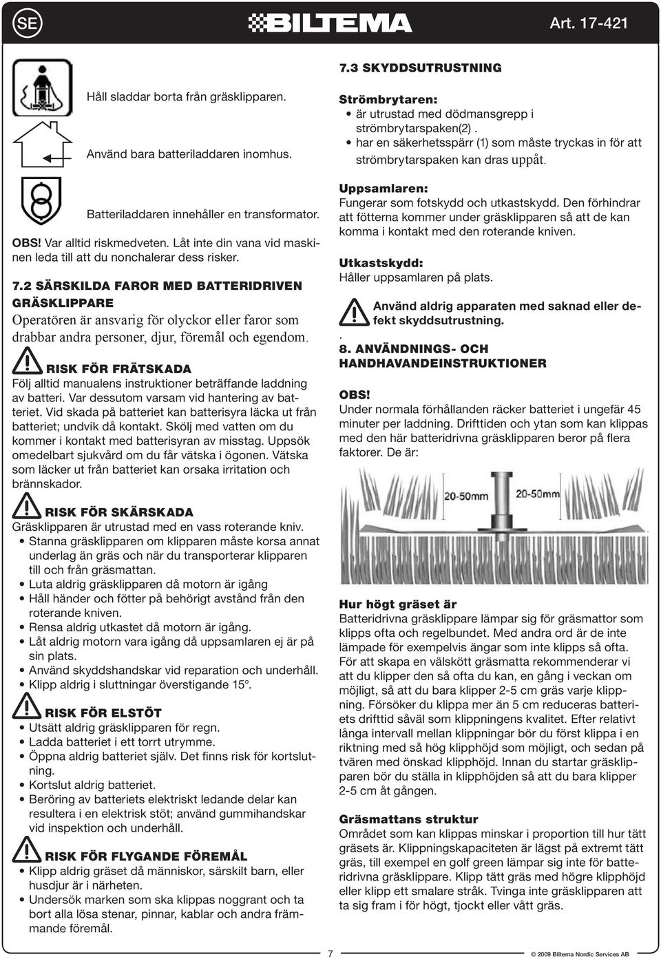 2 Särskilda faror med batteridriven gräsklippare Operatören är ansvarig för olyckor eller faror som drabbar andra personer, djur, föremål och egendom.