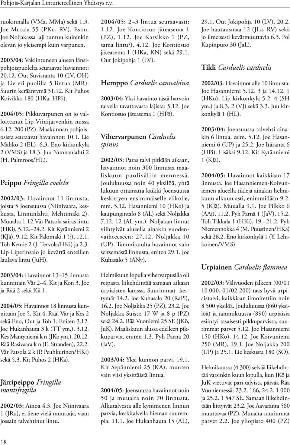2004/05: Pikkuvarpunen on jo valloittanut Lip Viinijärvenkin missä 6.12. 200 (PZ). Maakunnan pohjoisosista seuraavat havainnot: 10.1. Lie Mähkö 2 (EL), 6.3. Eno kirkonkylä 2 (VMS) ja 18.3. Juu Nunnanlahti 2 (H.
