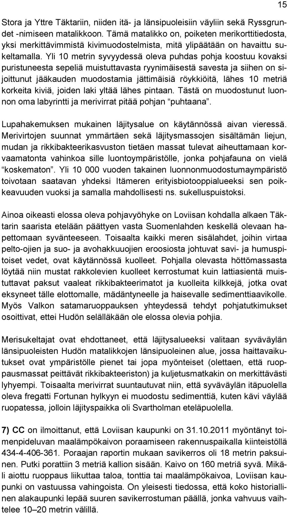 Yli 10 metrin syvyydessä oleva puhdas pohja koostuu kovaksi puristuneesta sepeliä muistuttavasta ryynimäisestä savesta ja siihen on sijoittunut jääkauden muodostamia jättimäisiä röykkiöitä, lähes 10