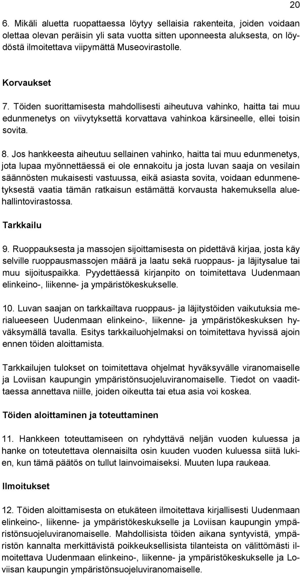 Jos hankkeesta aiheutuu sellainen vahinko, haitta tai muu edunmenetys, jota lupaa myönnettäessä ei ole ennakoitu ja josta luvan saaja on vesilain säännösten mukaisesti vastuussa, eikä asiasta sovita,