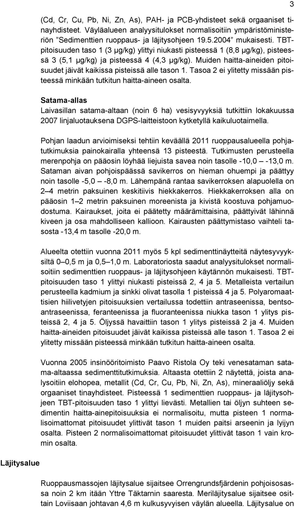 TBTpitoisuuden taso 1 (3 μg/kg) ylittyi niukasti pisteessä 1 (8,8 μg/kg), pisteessä 3 (5,1 μg/kg) ja pisteessä 4 (4,3 μg/kg). Muiden haitta-aineiden pitoisuudet jäivät kaikissa pisteissä alle tason 1.