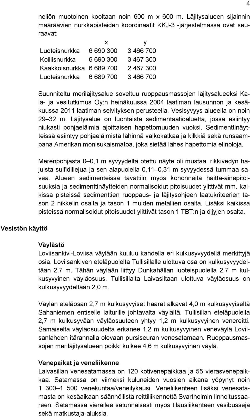 2 467 300 Luoteisnurkka 6 689 700 3 466 700 Suunniteltu meriläjitysalue soveltuu ruoppausmassojen läjitysalueeksi Kala- ja vesitutkimus Oy:n heinäkuussa 2004 laatiman lausunnon ja kesäkuussa 2011