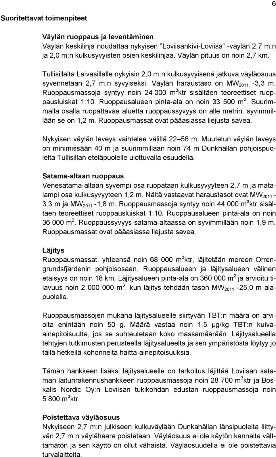 Ruoppausmassoja syntyy noin 24 000 m 3 ktr sisältäen teoreettiset ruoppausluiskat 1:10. Ruoppausalueen pinta-ala on noin 33 500 m 2.