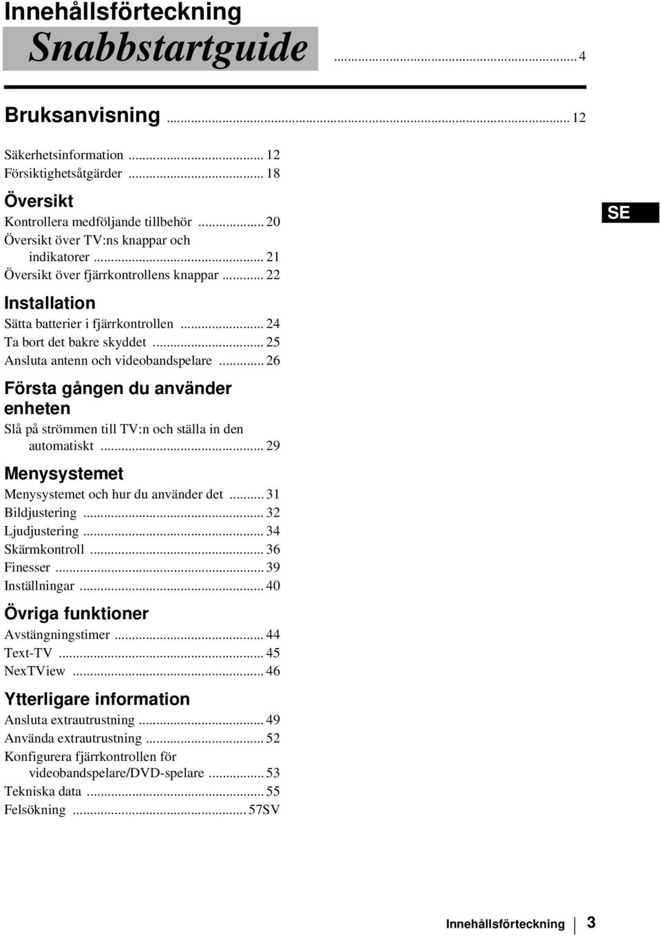 .. 25 Ansluta antenn och videobandspelare... 26 Första gången du använder enheten Slå på strömmen till TV:n och ställa in den automatiskt... 29 Menysystemet Menysystemet och hur du använder det.