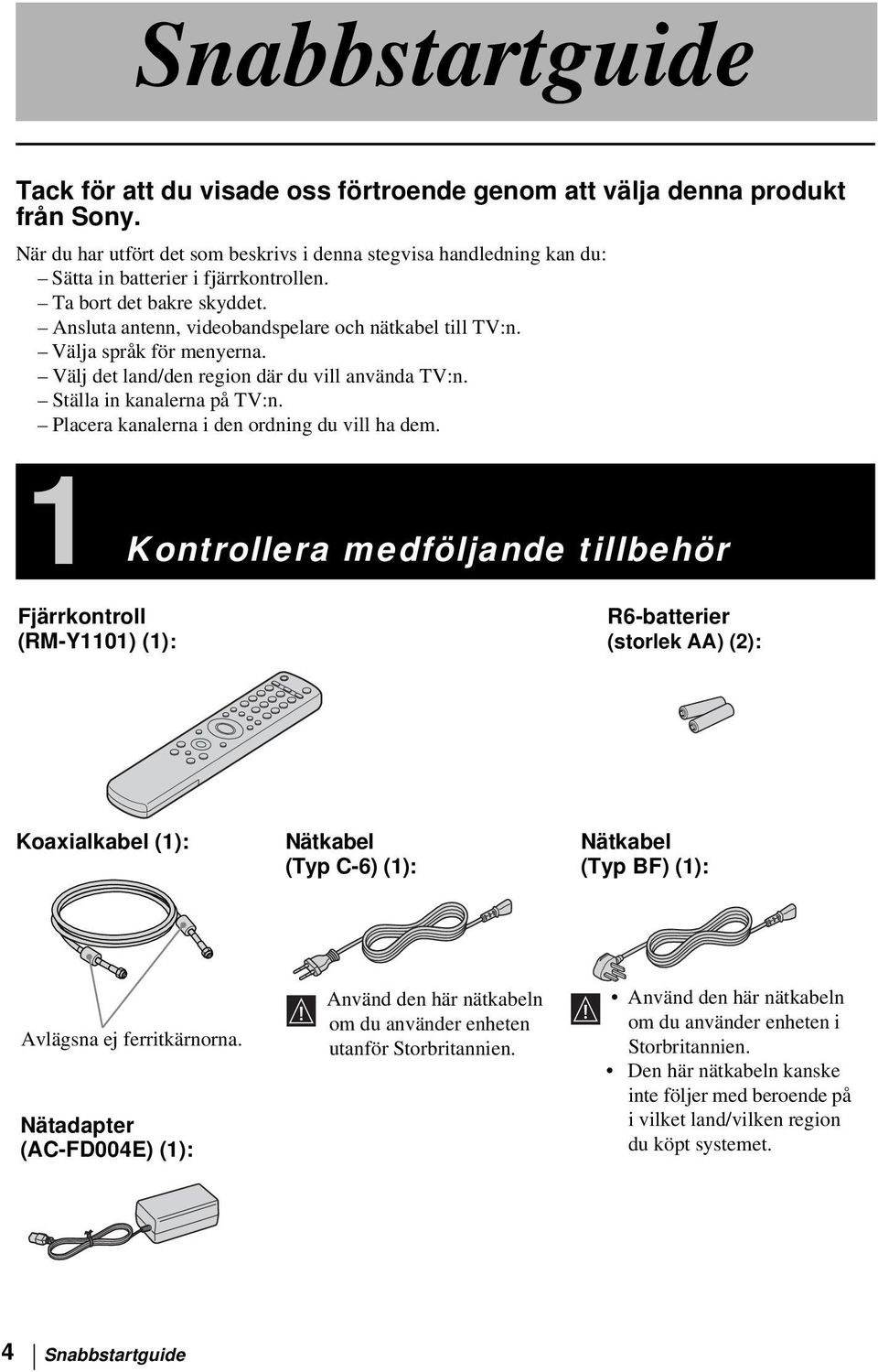 Välja språk för menyerna. Välj det land/den region där du vill använda TV:n. Ställa in kanalerna på TV:n. Placera kanalerna i den ordning du vill ha dem.