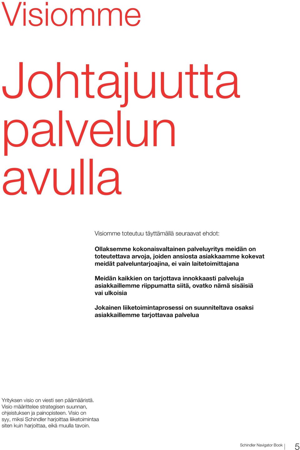 ovatko nämä sisäisiä vai ulkoisia Jokainen liiketoimintaprosessi on suunniteltava osaksi asiakkaillemme tarjottavaa palvelua Yrityksen visio on viesti sen päämääristä.