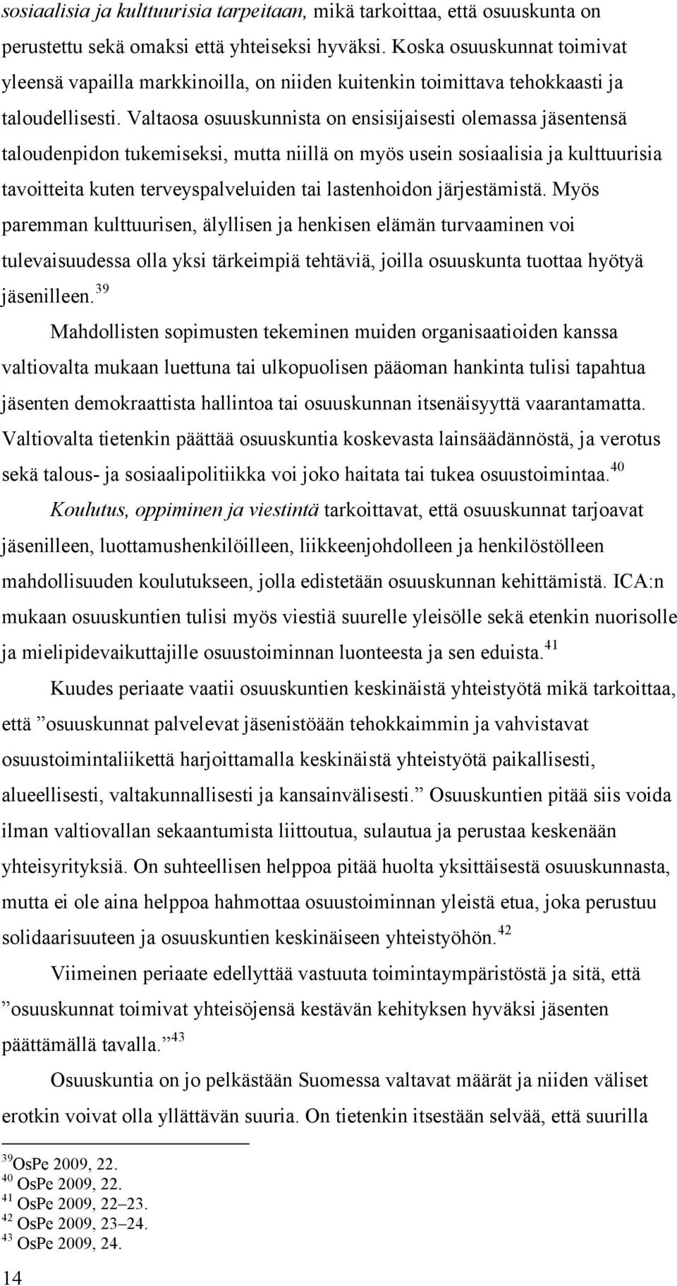 Valtaosa osuuskunnista on ensisijaisesti olemassa jäsentensä taloudenpidon tukemiseksi, mutta niillä on myös usein sosiaalisia ja kulttuurisia tavoitteita kuten terveyspalveluiden tai lastenhoidon