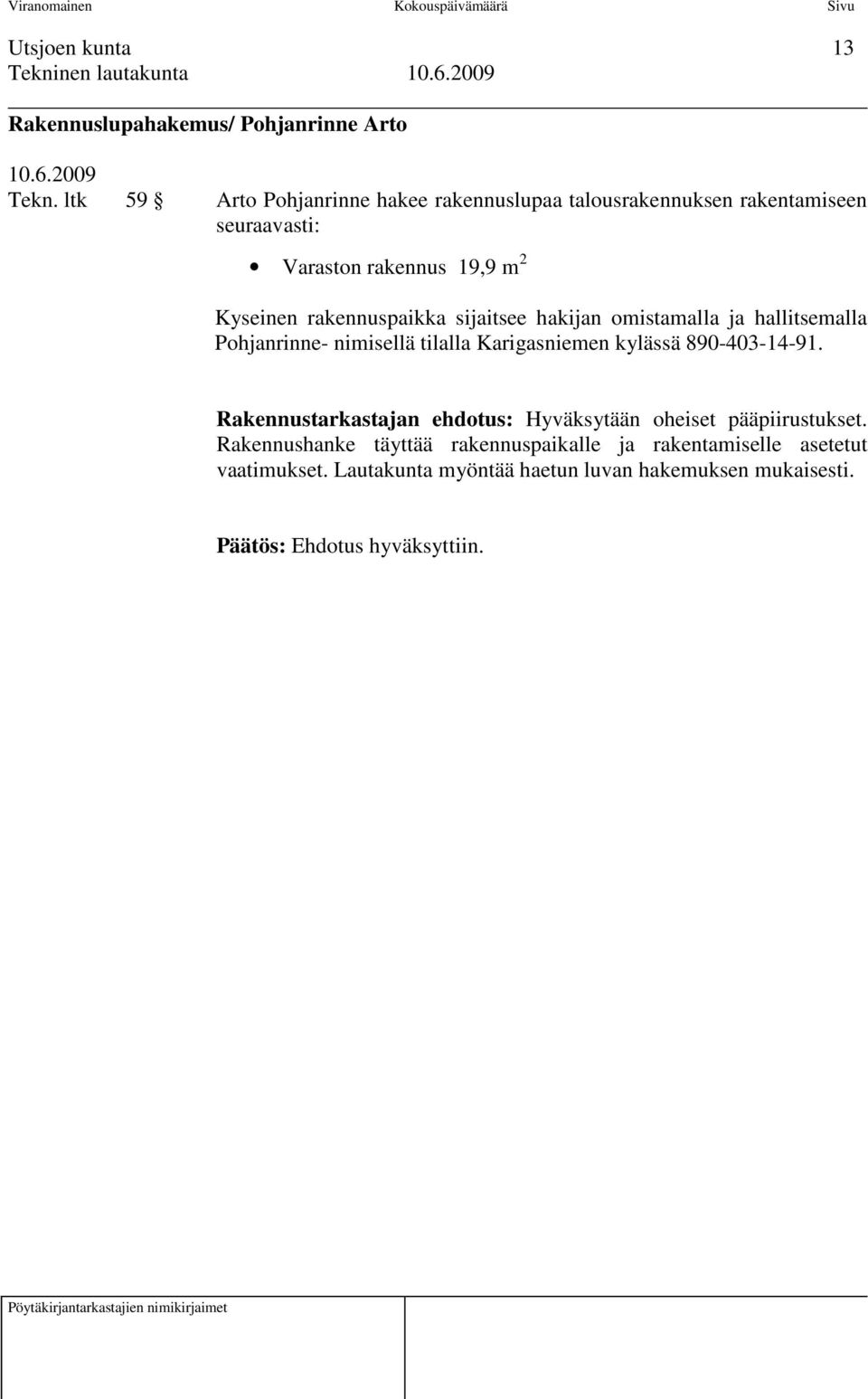 rakennuspaikka sijaitsee hakijan omistamalla ja hallitsemalla Pohjanrinne- nimisellä tilalla Karigasniemen kylässä 890-403-14-91.