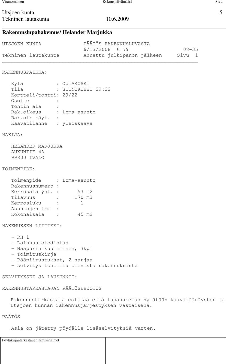 : Kaavatilanne : yleiskaava HAKIJA: HELANDER MARJUKKA AUKUNTIE 4A 99800 IVALO TOIMENPIDE: Toimenpide : Loma-asunto Rakennusnumero : Kerrosala yht.