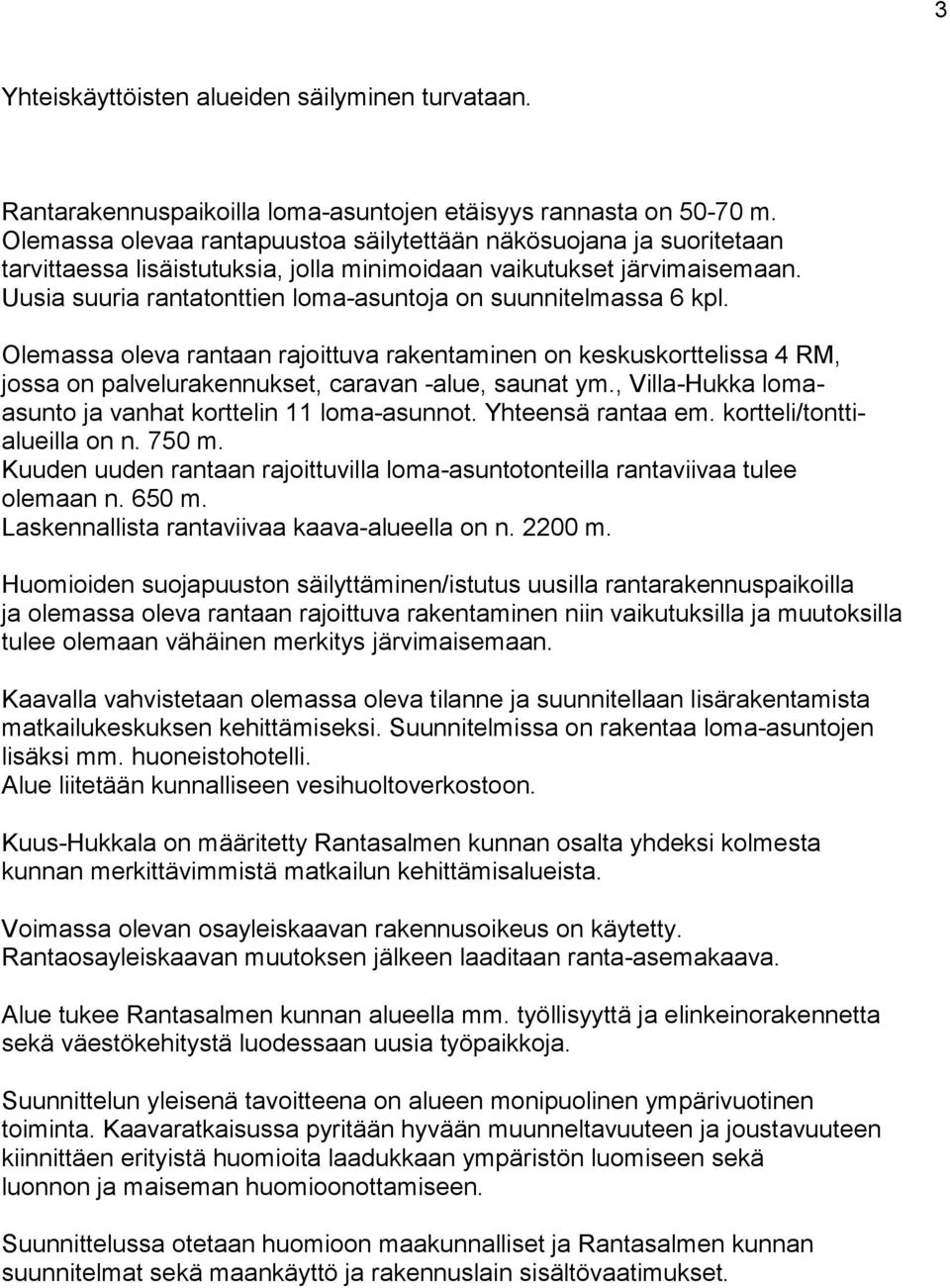 Uusia suuria rantatonttien loma-asuntoja on suunnitelmassa 6 kpl. Olemassa oleva rantaan rajoittuva rakentaminen on keskuskorttelissa 4 RM, jossa on palvelurakennukset, caravan -alue, saunat ym.