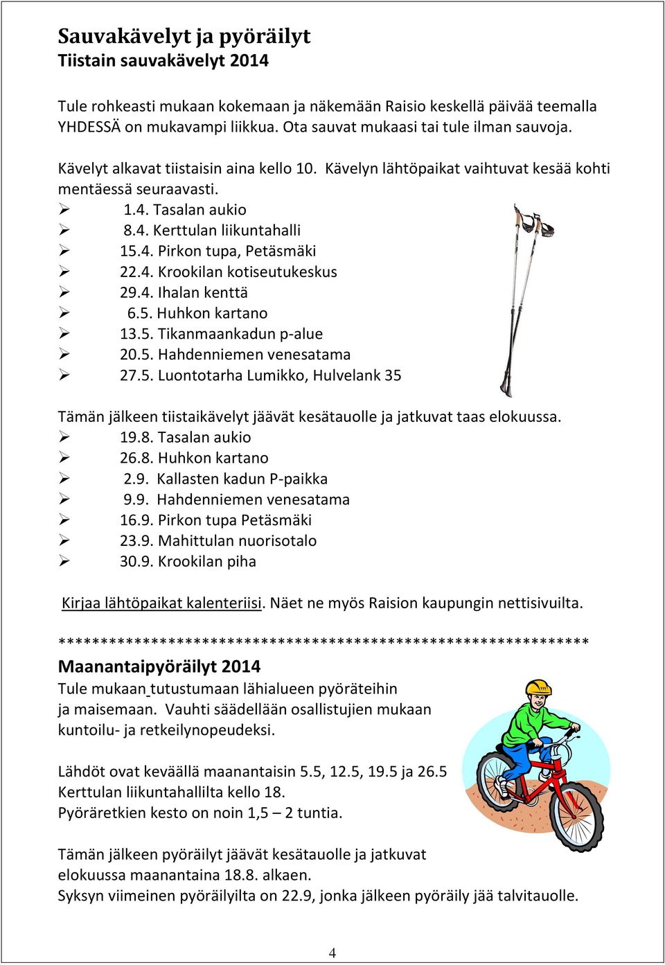 4. Ihalan kenttä 6.5. Huhkon kartano 13.5. Tikanmaankadun p-alue 20.5. Hahdenniemen venesatama 27.5. Luontotarha Lumikko, Hulvelank 35 Tämän jälkeen tiistaikävelyt jäävät kesätauolle ja jatkuvat taas elokuussa.