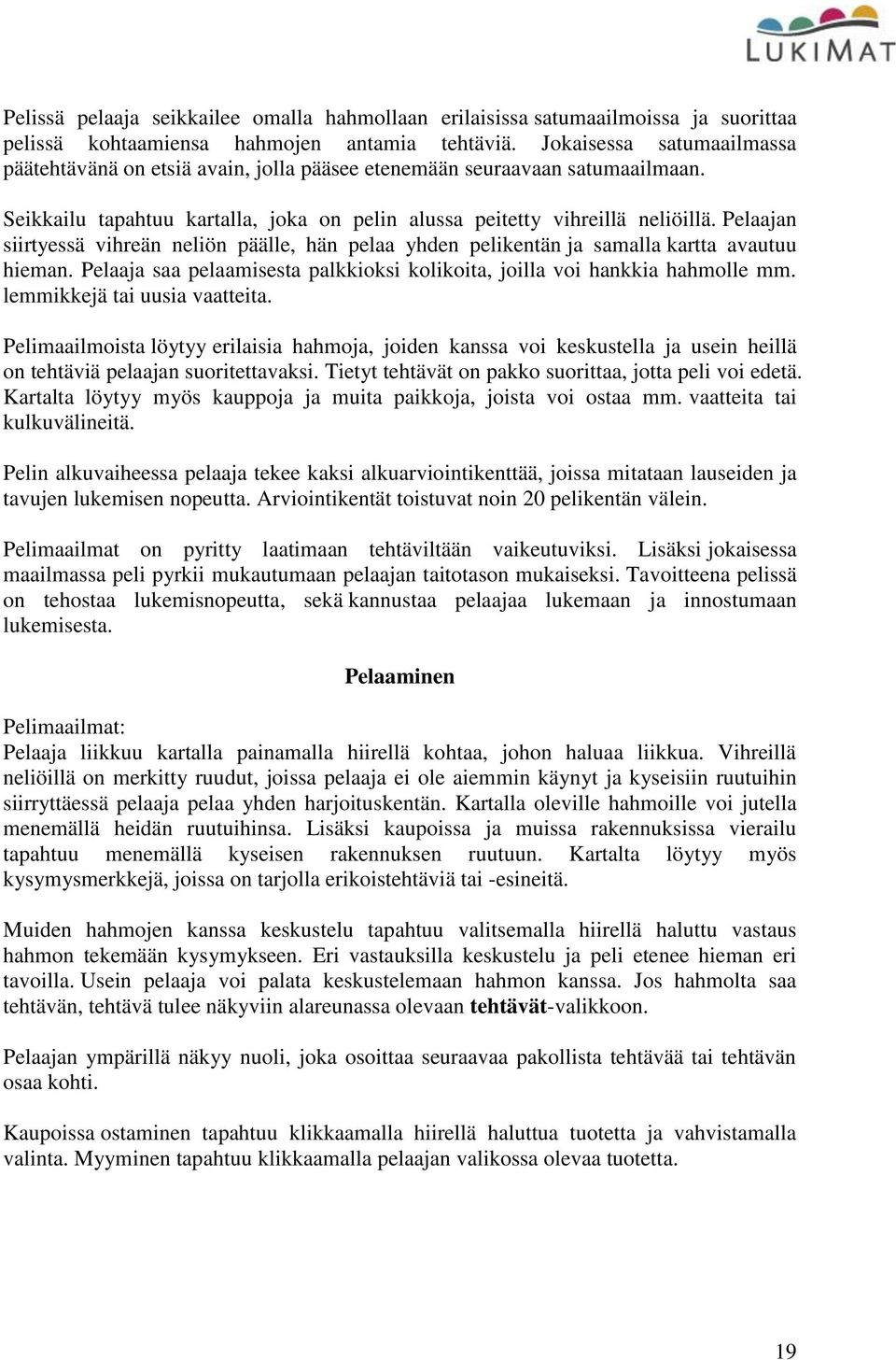 Pelaajan siirtyessä vihreän neliön päälle, hän pelaa yhden pelikentän ja samalla kartta avautuu hieman. Pelaaja saa pelaamisesta palkkioksi kolikoita, joilla voi hankkia hahmolle mm.