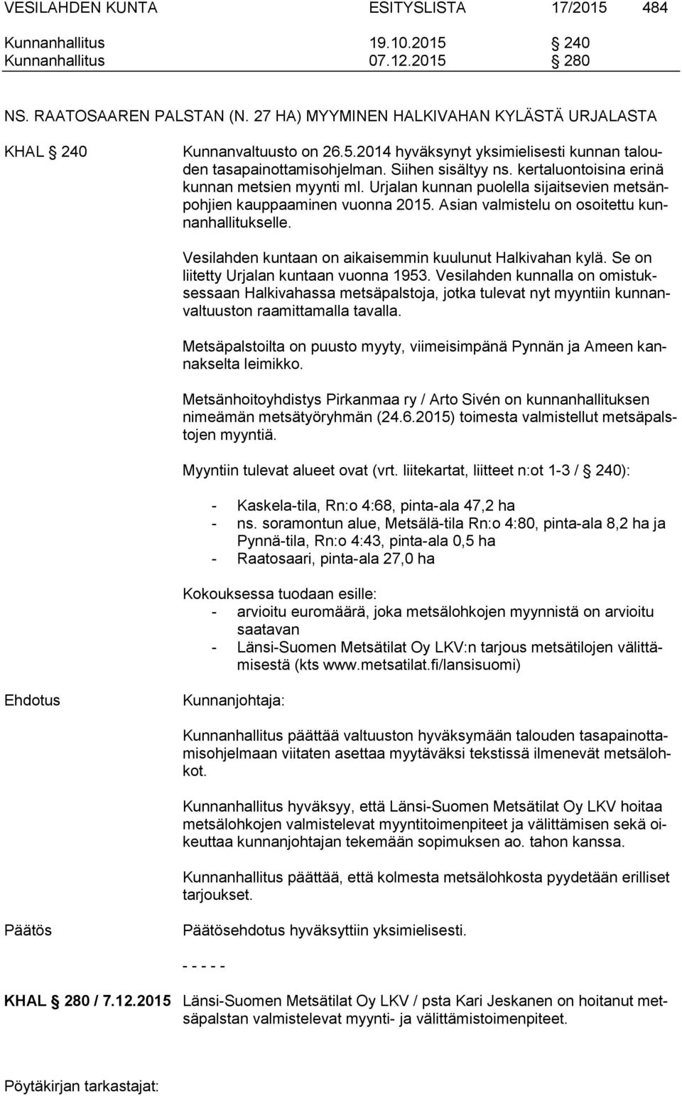 kertaluontoisina erinä kunnan metsien myynti ml. Urjalan kunnan puolella sijaitsevien metsänpohjien kauppaaminen vuonna 2015. Asian valmistelu on osoitettu kunnanhallitukselle.