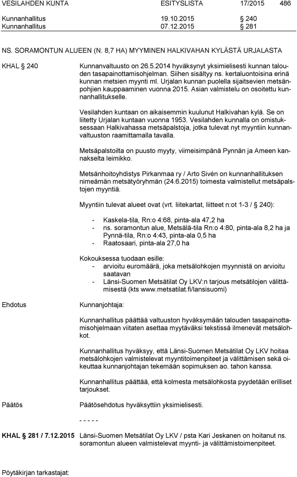kertaluontoisina erinä kunnan metsien myynti ml. Urjalan kunnan puolella sijaitsevien metsänpohjien kauppaaminen vuonna 2015. Asian valmistelu on osoitettu kunnanhallitukselle.